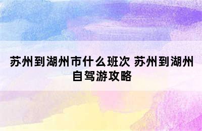 苏州到湖州市什么班次 苏州到湖州自驾游攻略